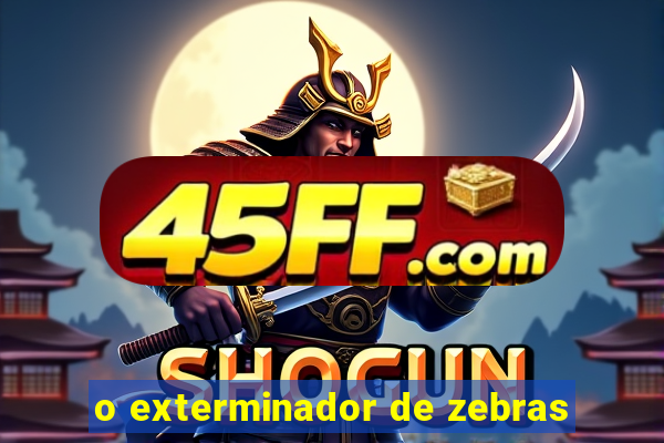 o exterminador de zebras